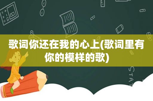 歌词你还在我的心上(歌词里有你的模样的歌)