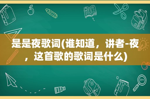 是是夜歌词(谁知道，讲者-夜，这首歌的歌词是什么)