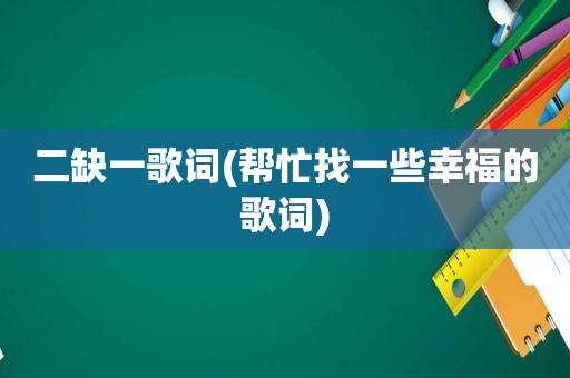 二缺一歌词(帮忙找一些幸福的歌词)