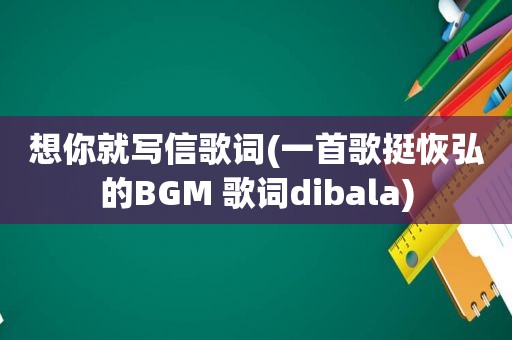 想你就写信歌词(一首歌挺恢弘的BGM 歌词dibala)