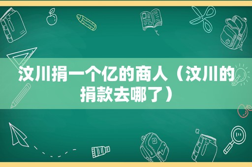 汶川捐一个亿的商人（汶川的捐款去哪了）