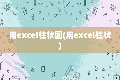 用excel柱状图(用excel柱状)