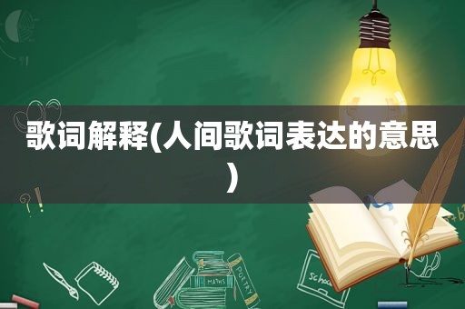 歌词解释(人间歌词表达的意思)