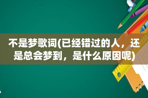 不是梦歌词(已经错过的人，还是总会梦到，是什么原因呢)