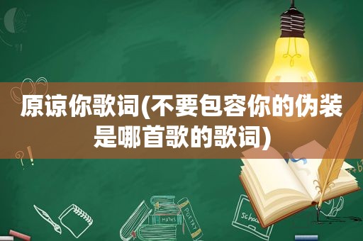 原谅你歌词(不要包容你的伪装是哪首歌的歌词)