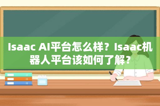 Isaac AI平台怎么样？Isaac机器人平台该如何了解？