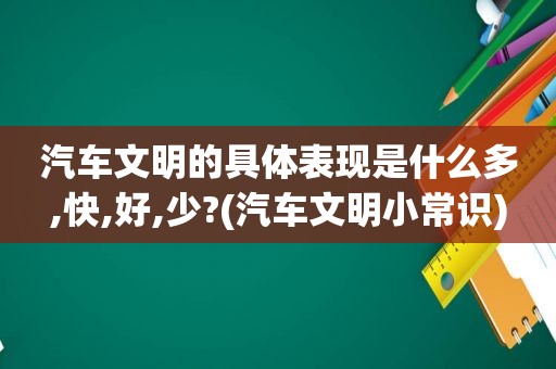 汽车文明的具体表现是什么多,快,好,少?(汽车文明小常识)