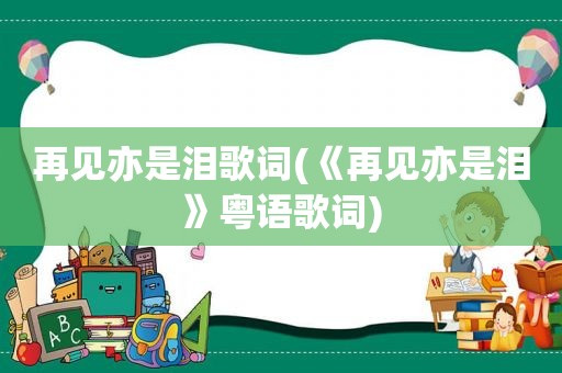 再见亦是泪歌词(《再见亦是泪》粤语歌词)