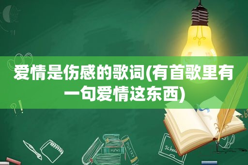 爱情是伤感的歌词(有首歌里有一句爱情这东西)