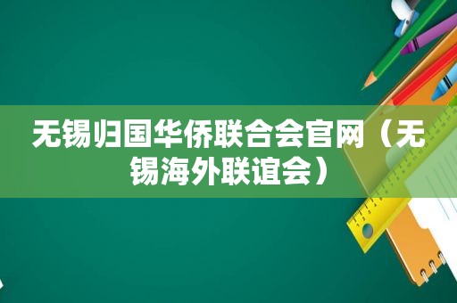 无锡归国华侨联合会官网（无锡海外联谊会）