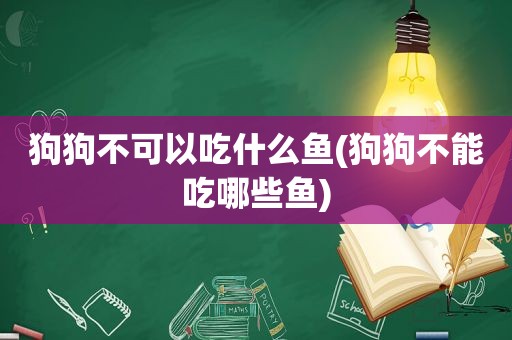 狗狗不可以吃什么鱼(狗狗不能吃哪些鱼)