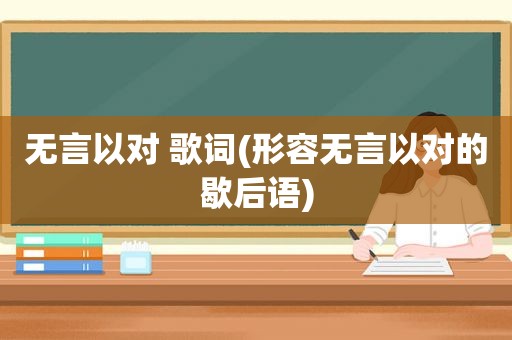 无言以对 歌词(形容无言以对的歇后语)