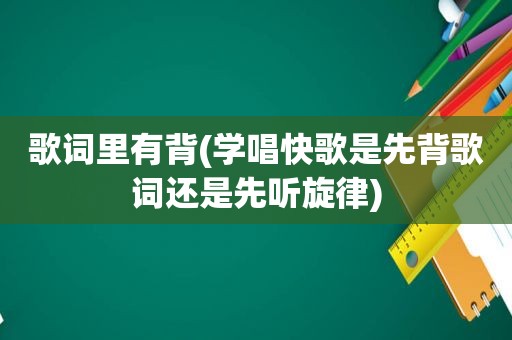 歌词里有背(学唱快歌是先背歌词还是先听旋律)