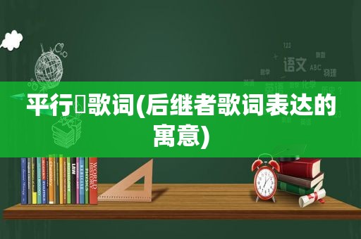 平行線歌词(后继者歌词表达的寓意)