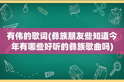 有伟的歌词(彝族朋友些知道今年有哪些好听的彝族歌曲吗)