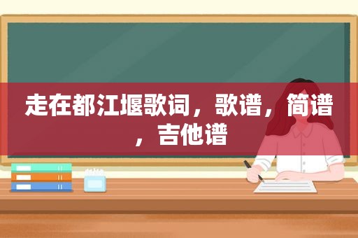 走在都江堰歌词，歌谱，简谱，吉他谱