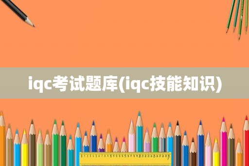 iqc考试题库(iqc技能知识)