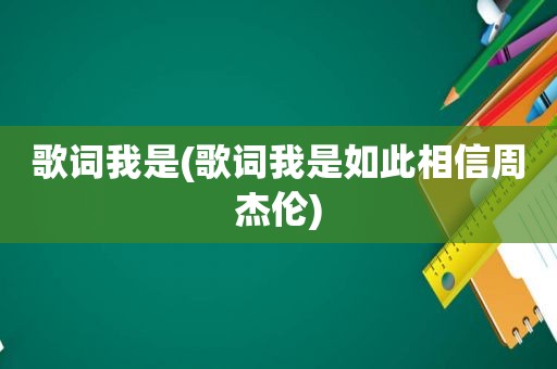 歌词我是(歌词我是如此相信周杰伦)