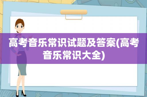 高考音乐常识试题及答案(高考音乐常识大全)