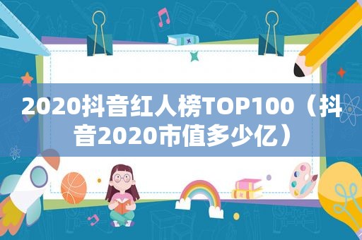 2020抖音红人榜TOP100（抖音2020市值多少亿）