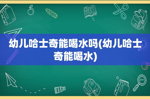 幼儿哈士奇能喝水吗(幼儿哈士奇能喝水)