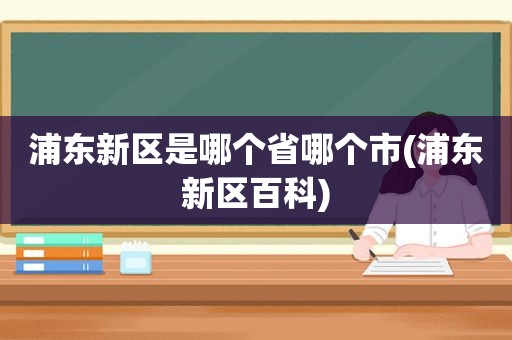 浦东新区是哪个省哪个市(浦东新区百科)