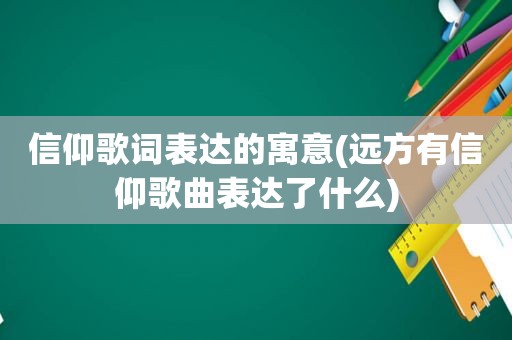 信仰歌词表达的寓意(远方有信仰歌曲表达了什么)