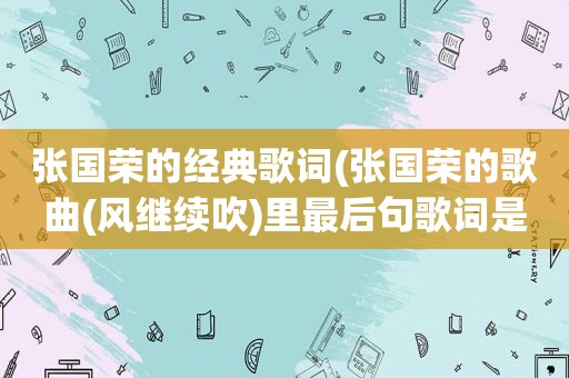 张国荣的经典歌词(张国荣的歌曲(风继续吹)里最后句歌词是什么意思)