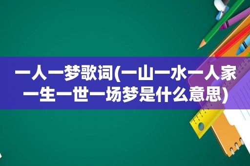 一人一梦歌词(一山一水一人家一生一世一场梦是什么意思)