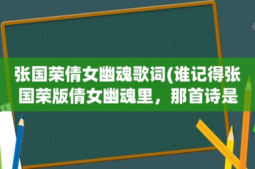 张国荣倩女幽魂歌词(谁记得张国荣版倩女幽魂里，那首诗是什么)