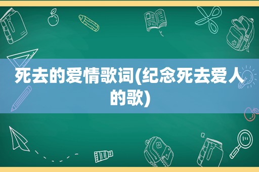 死去的爱情歌词(纪念死去爱人的歌)