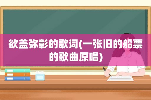 欲盖弥彰的歌词(一张旧的船票的歌曲原唱)