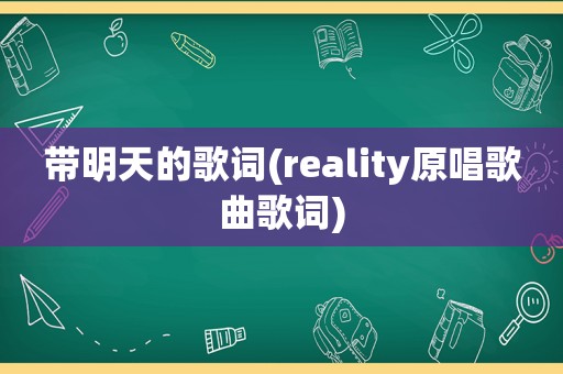 带明天的歌词(reality原唱歌曲歌词)