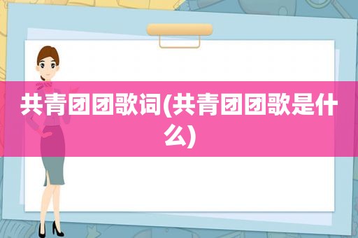 共青团团歌词(共青团团歌是什么)