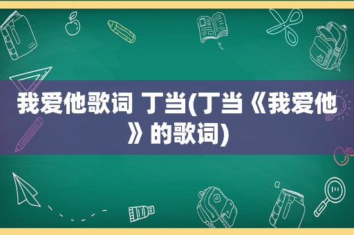 我爱他歌词 丁当(丁当《我爱他》的歌词)