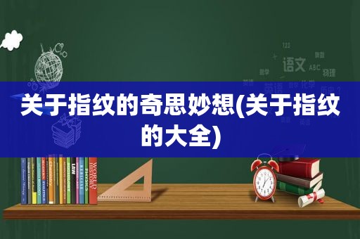 关于指纹的奇思妙想(关于指纹的大全)