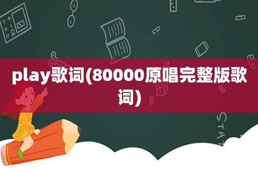 play歌词(80000原唱完整版歌词)