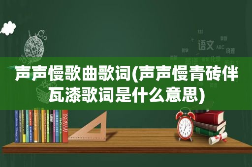 声声慢歌曲歌词(声声慢青砖伴瓦漆歌词是什么意思)