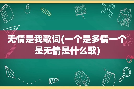 无情是我歌词(一个是多情一个是无情是什么歌)