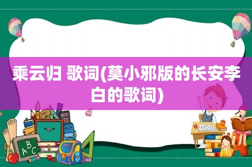 乘云归 歌词(莫小邪版的长安李白的歌词)