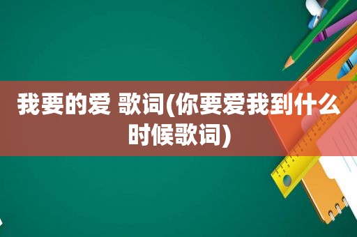 我要的爱 歌词(你要爱我到什么时候歌词)