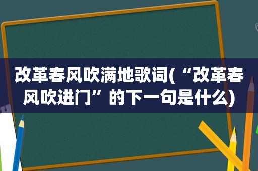 改革春风吹满地歌词(“改革春风吹进门”的下一句是什么)