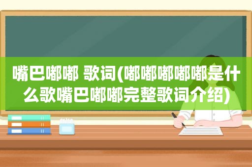 嘴巴嘟嘟 歌词(嘟嘟嘟嘟嘟是什么歌嘴巴嘟嘟完整歌词介绍)