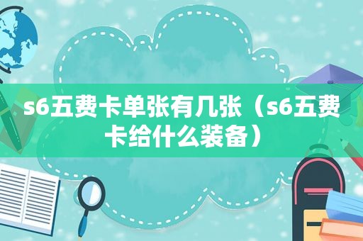 s6五费卡单张有几张（s6五费卡给什么装备）