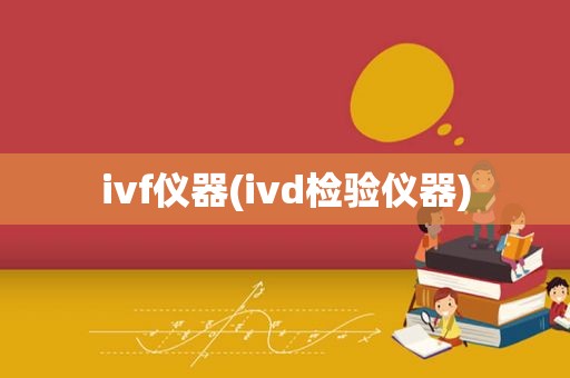 ivf仪器(ivd检验仪器)