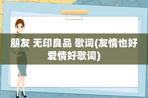 朋友 无印良品 歌词(友情也好爱情好歌词)