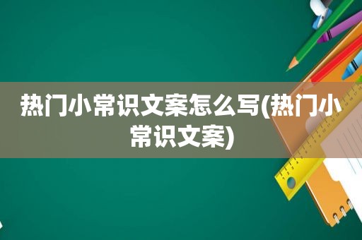 热门小常识文案怎么写(热门小常识文案)