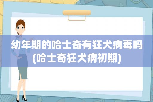 幼年期的哈士奇有狂犬病毒吗(哈士奇狂犬病初期)