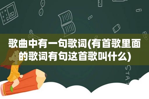 歌曲中有一句歌词(有首歌里面的歌词有句这首歌叫什么)