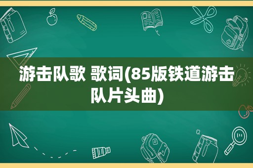 游击队歌 歌词(85版铁道游击队片头曲)